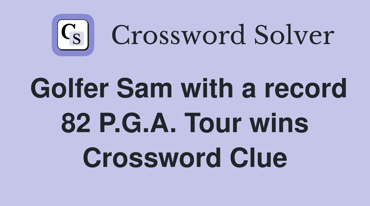Golfer Sam with a record 82 P.G.A. Tour wins Crossword Clue