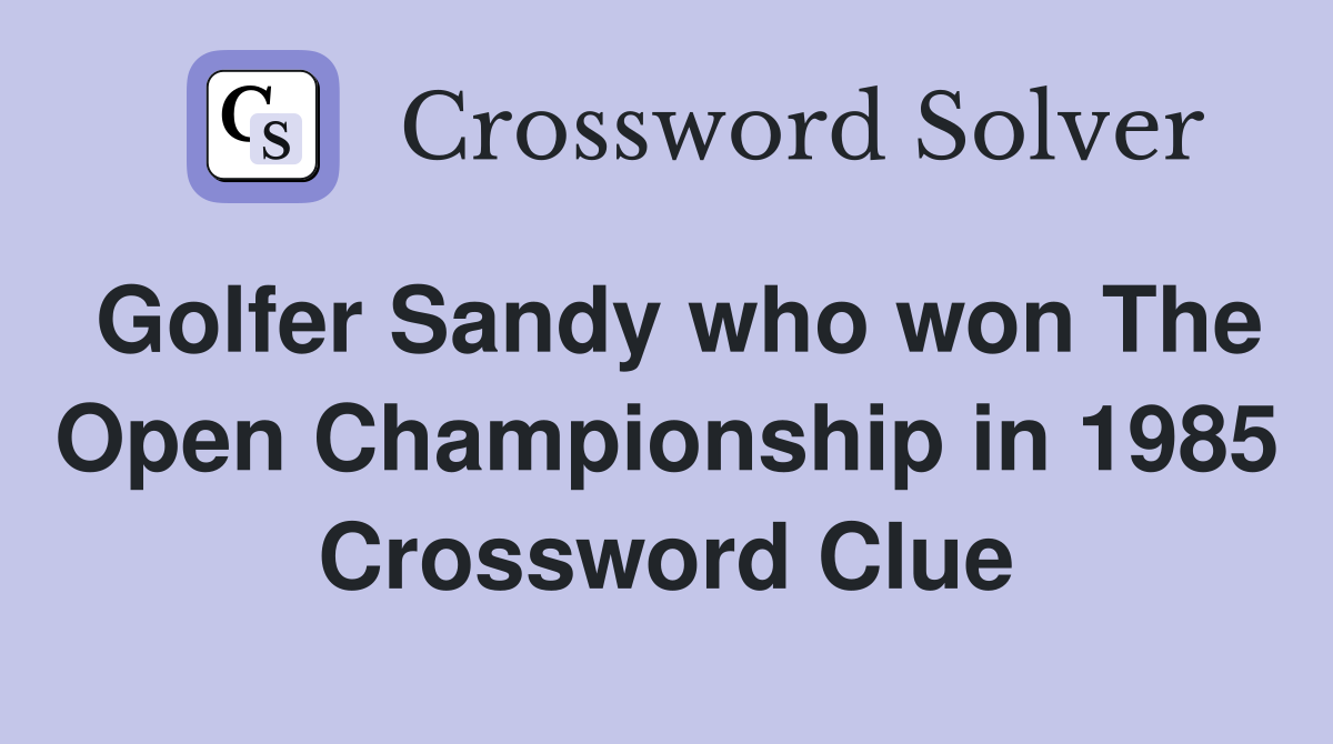Golfer Sandy who won The Open Championship in 1985 Crossword Clue