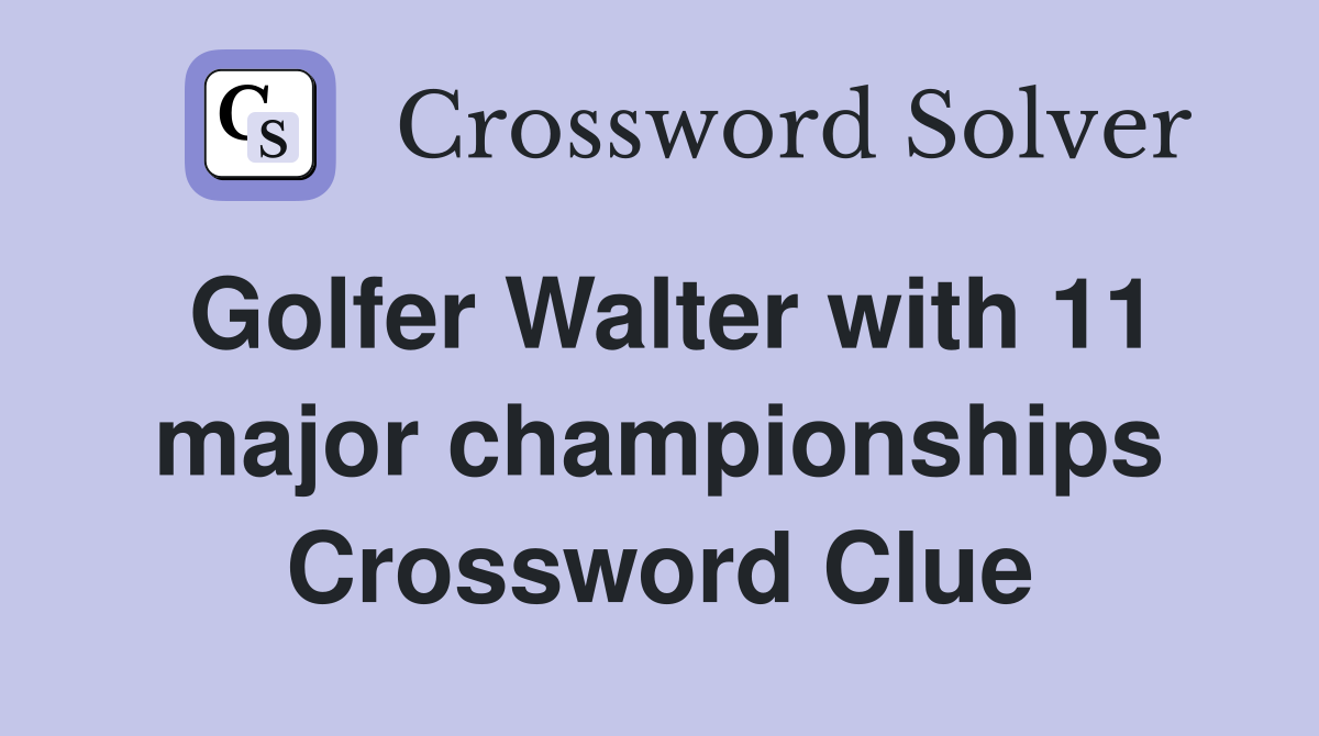 Golfer Walter with 11 major championships Crossword Clue