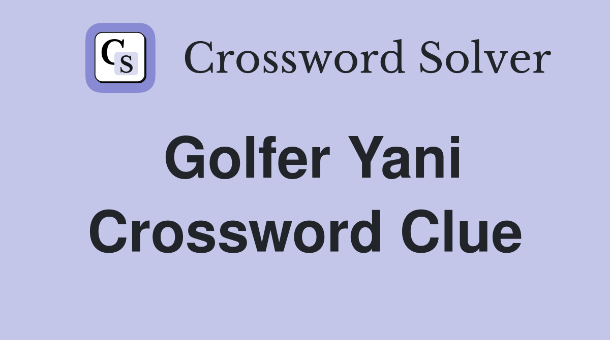 Golfer Yani Crossword Clue