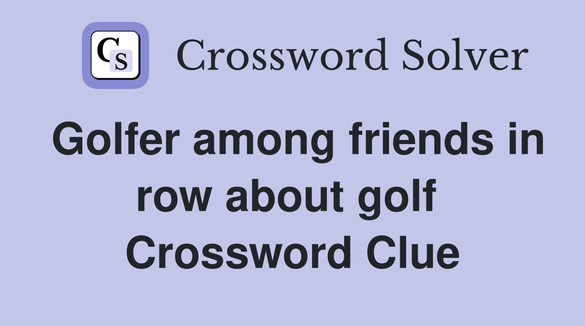 Golfer among friends in row about golf  Crossword Clue