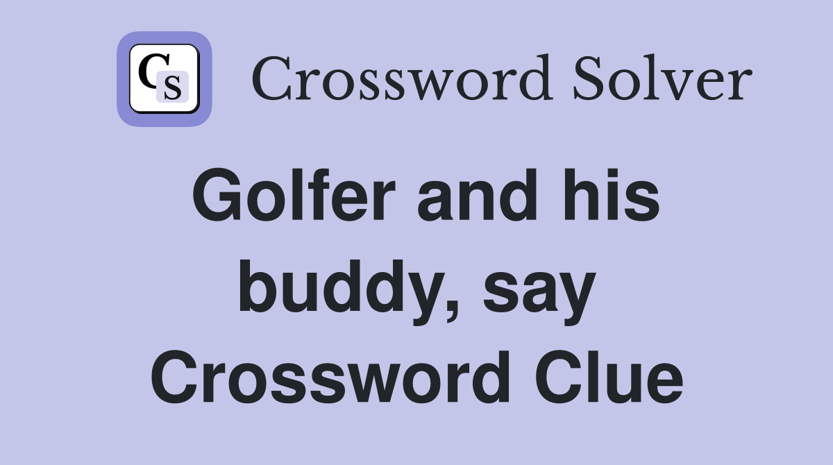 Golfer and his buddy, say Crossword Clue