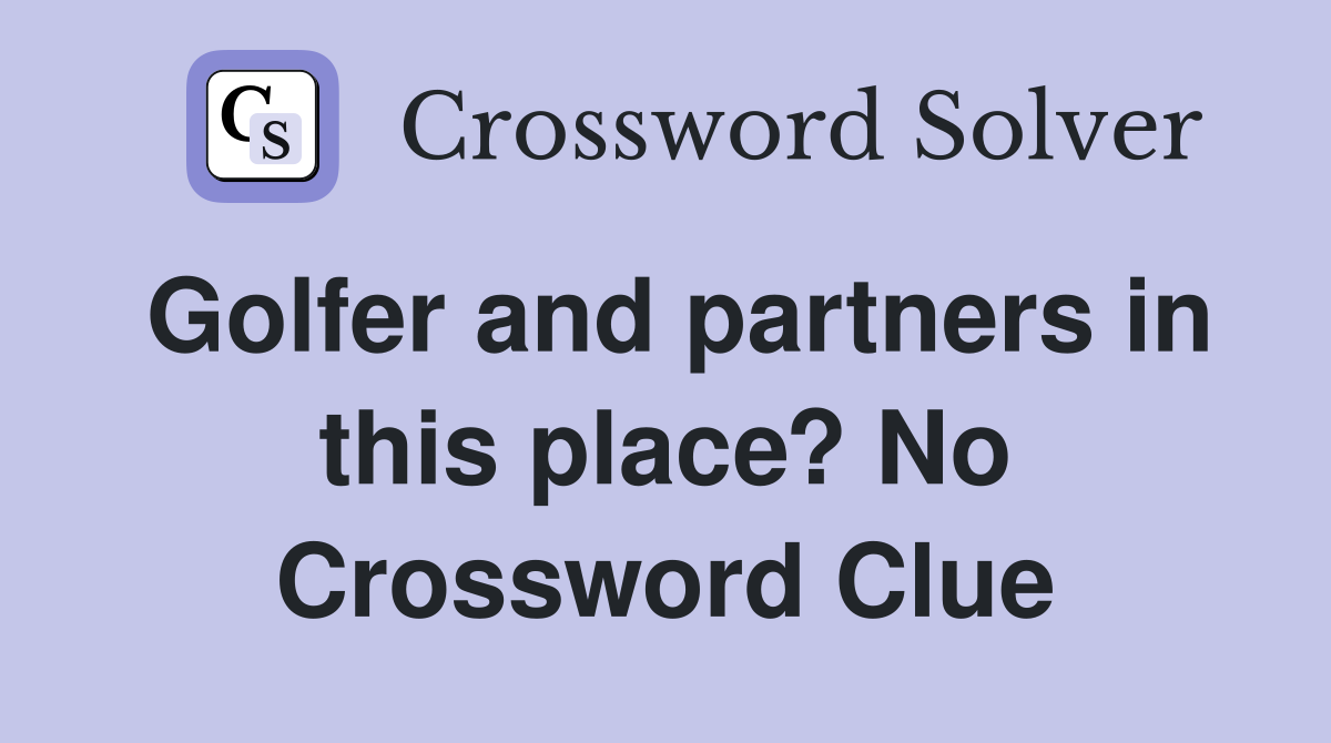 Golfer and partners in this place? No Crossword Clue