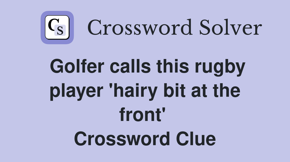 Golfer calls this rugby player 'hairy bit at the front'  Crossword Clue