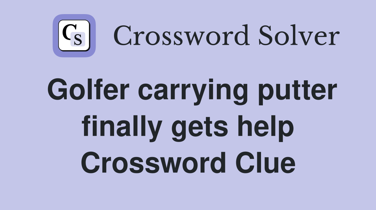 Golfer carrying putter finally gets help Crossword Clue