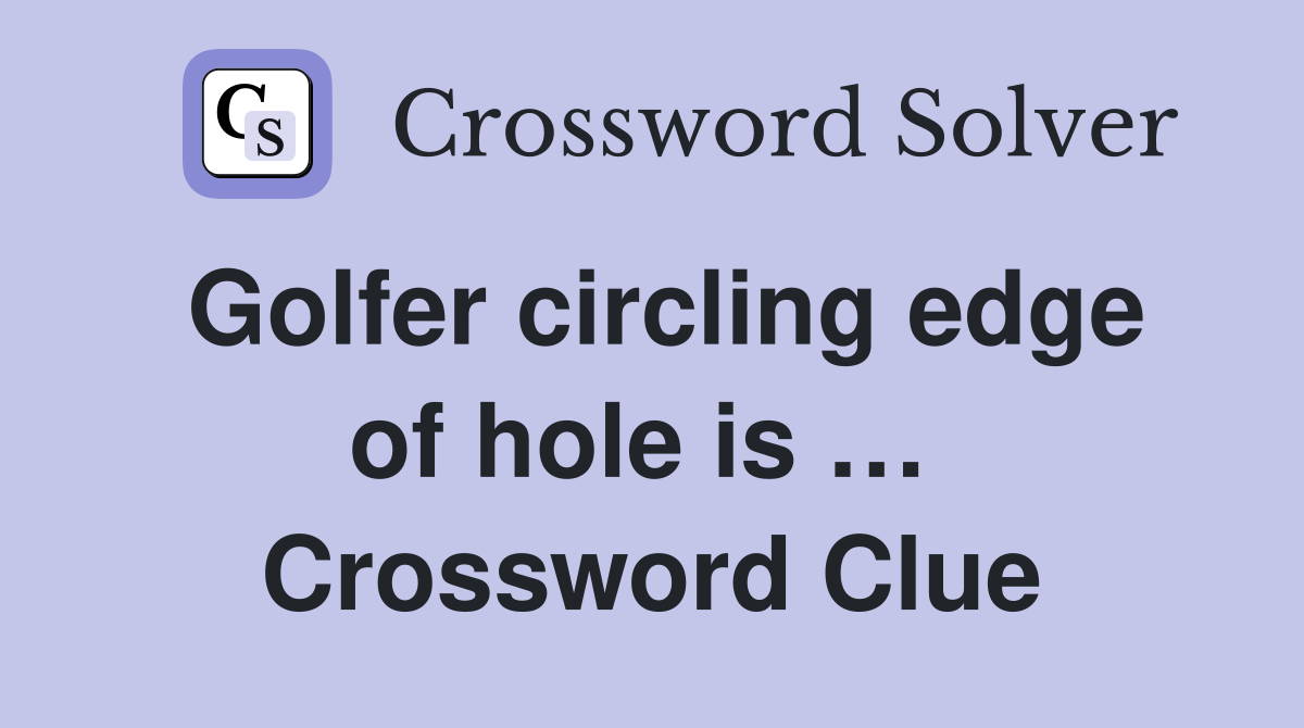 Golfer circling edge of hole is …  Crossword Clue
