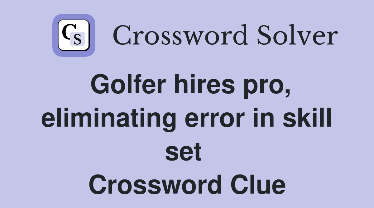 Golfer hires pro, eliminating error in skill set  Crossword Clue