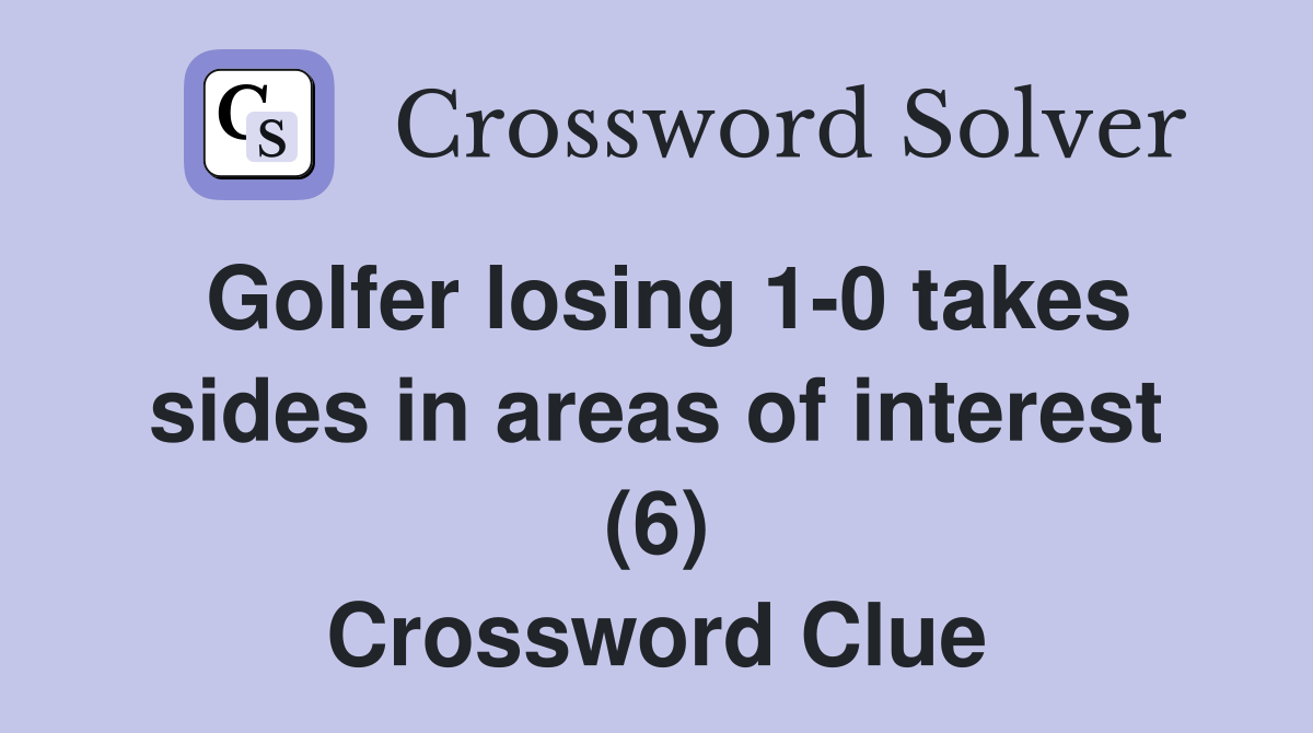 Golfer losing 1-0 takes sides in areas of interest (6) Crossword Clue