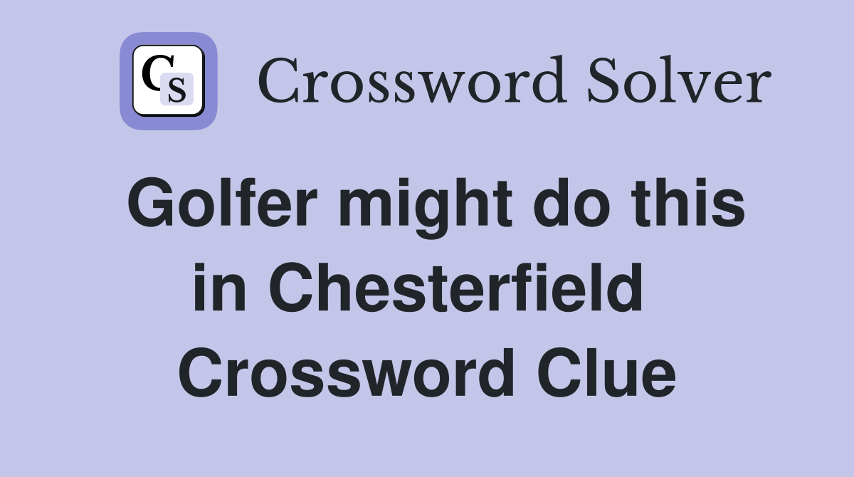 Golfer might do this in Chesterfield  Crossword Clue