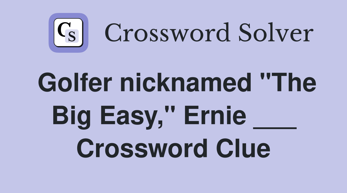 Golfer nicknamed "The Big Easy," Ernie ___ Crossword Clue