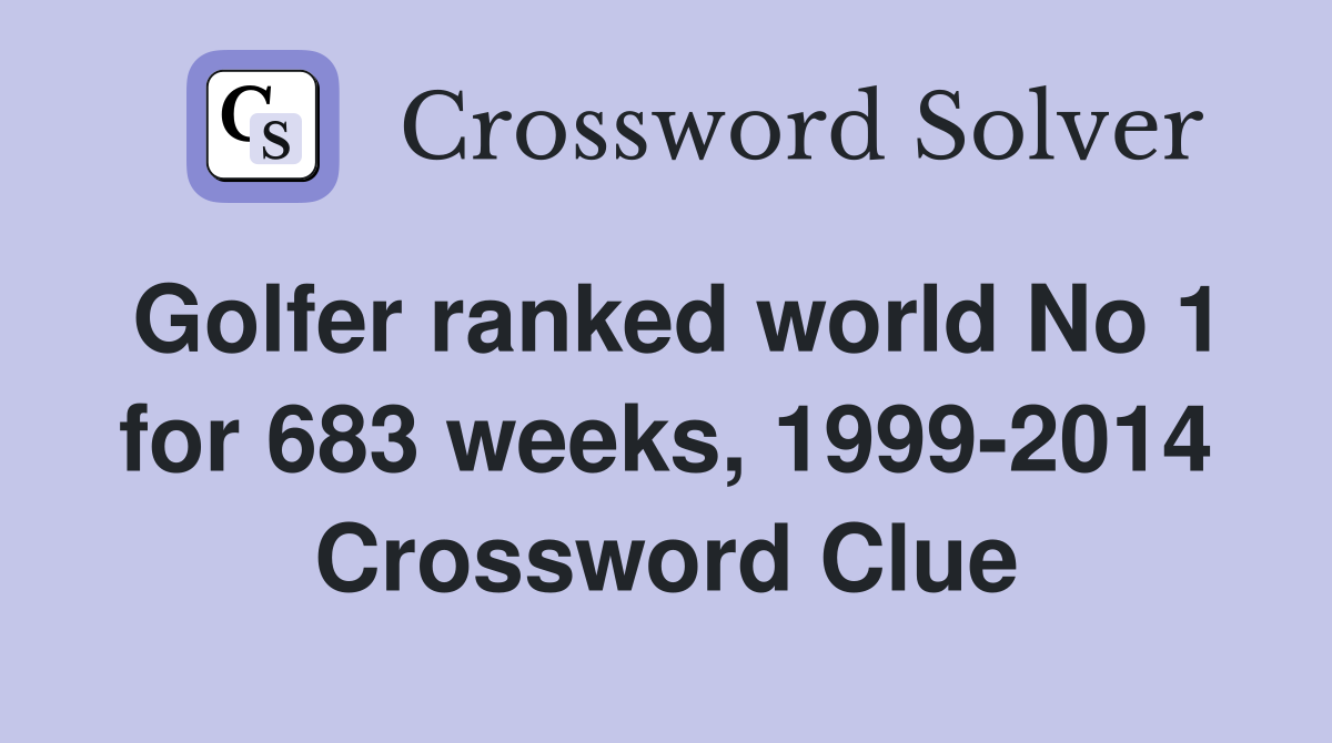Golfer ranked world No 1 for 683 weeks, 1999-2014 Crossword Clue