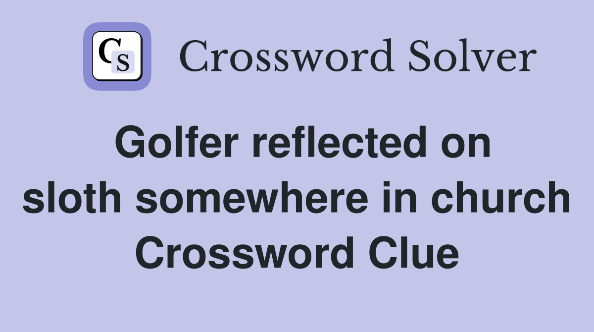 Golfer reflected on sloth somewhere in church Crossword Clue