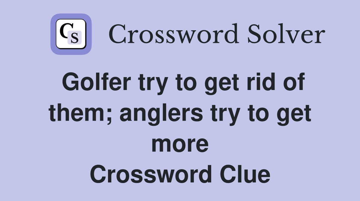 Golfer try to get rid of them; anglers try to get more Crossword Clue