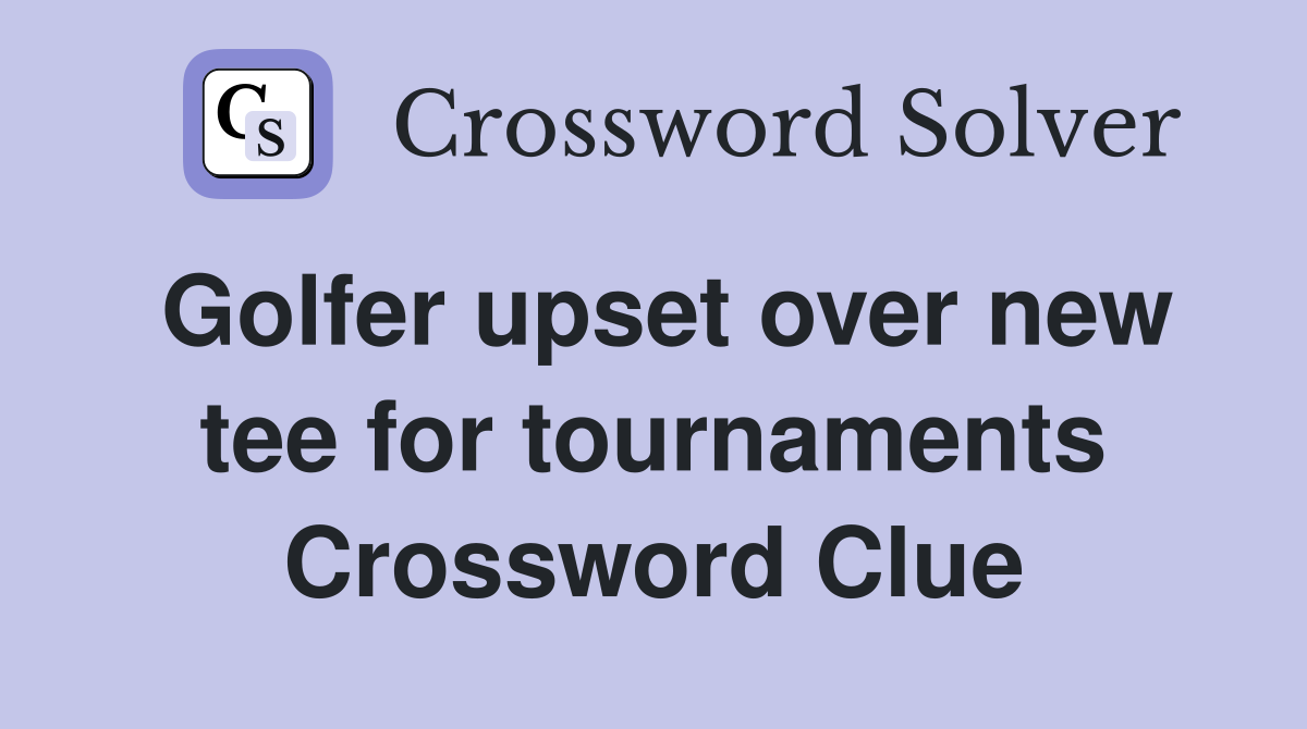 Golfer upset over new tee for tournaments Crossword Clue