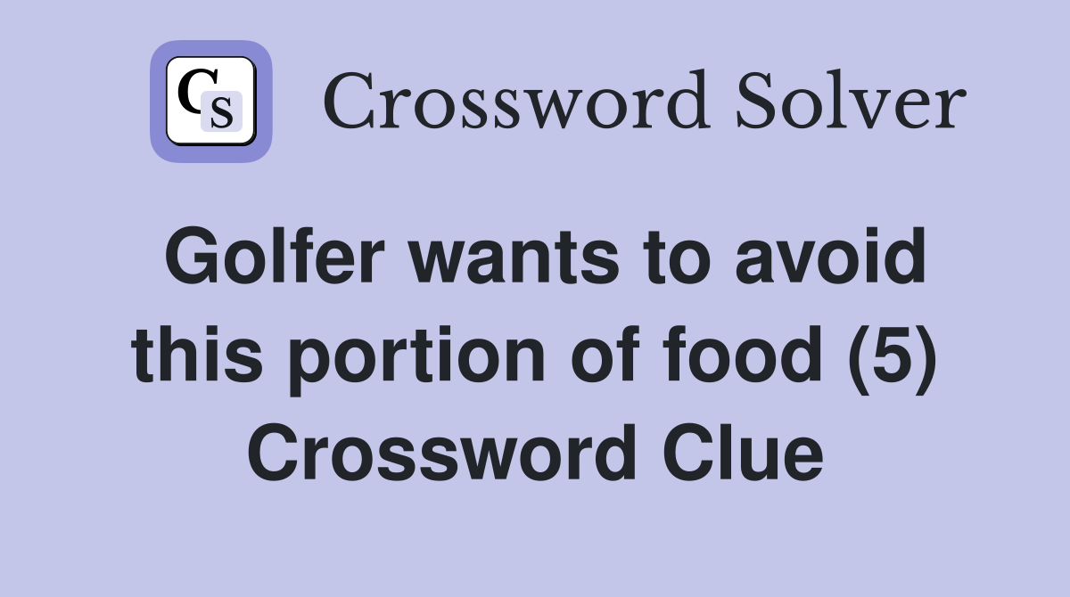 Golfer wants to avoid this portion of food (5) Crossword Clue