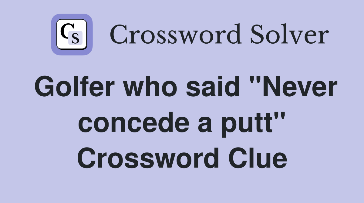 Golfer who said "Never concede a putt" Crossword Clue
