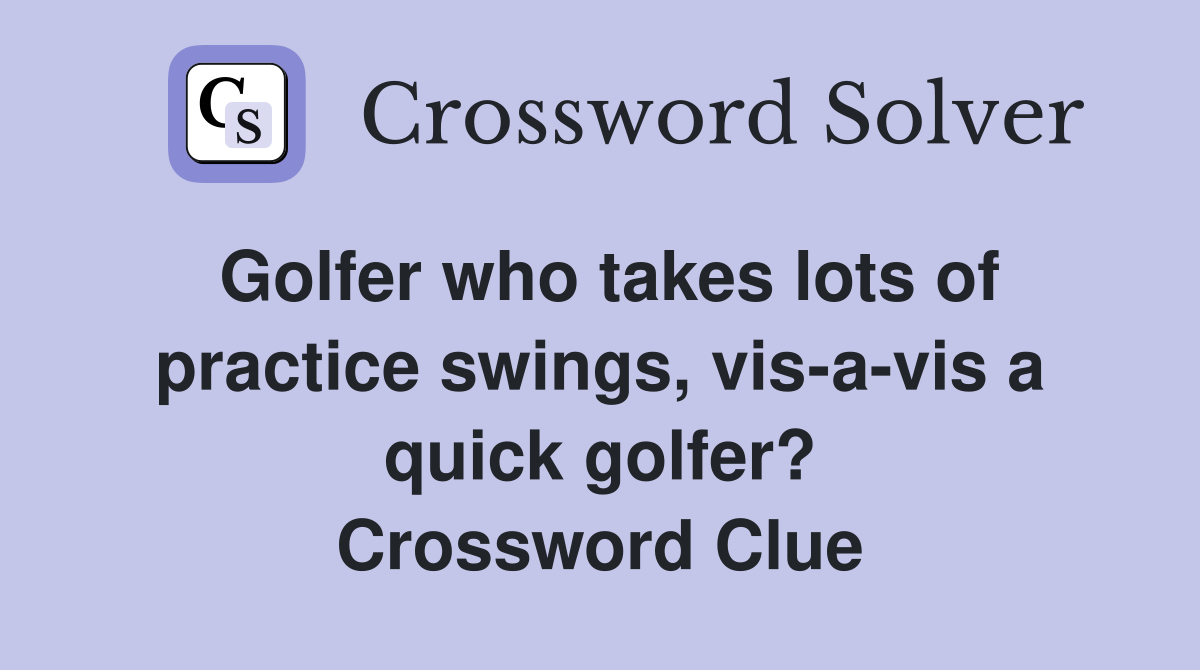 Golfer who takes lots of practice swings, vis-a-vis a quick golfer? Crossword Clue