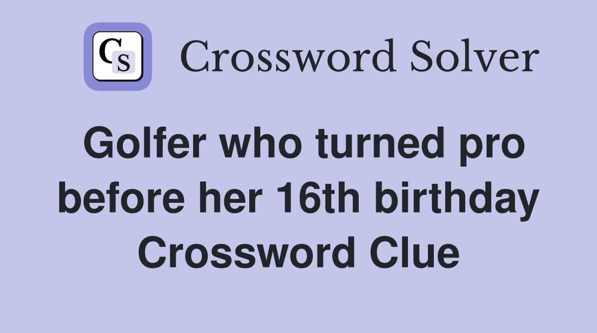 Golfer who turned pro before her 16th birthday Crossword Clue