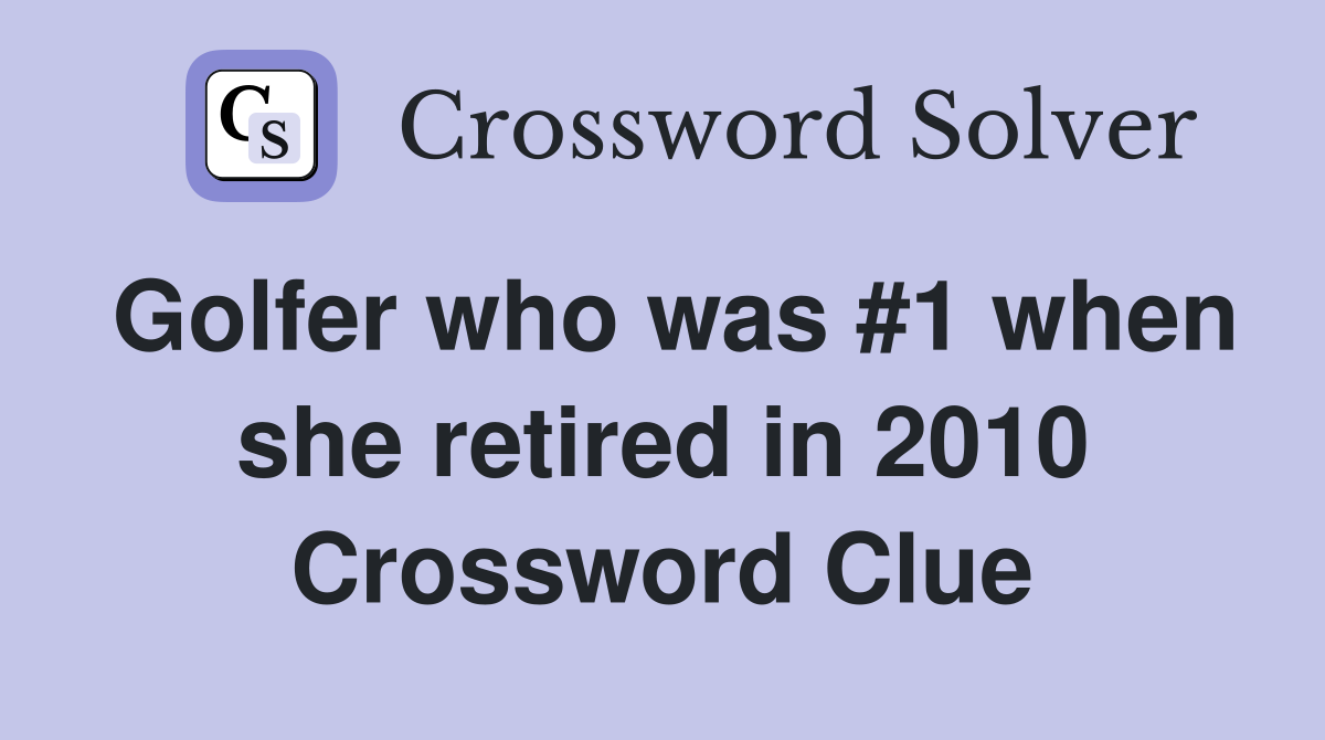 Golfer who was #1 when she retired in 2010 Crossword Clue