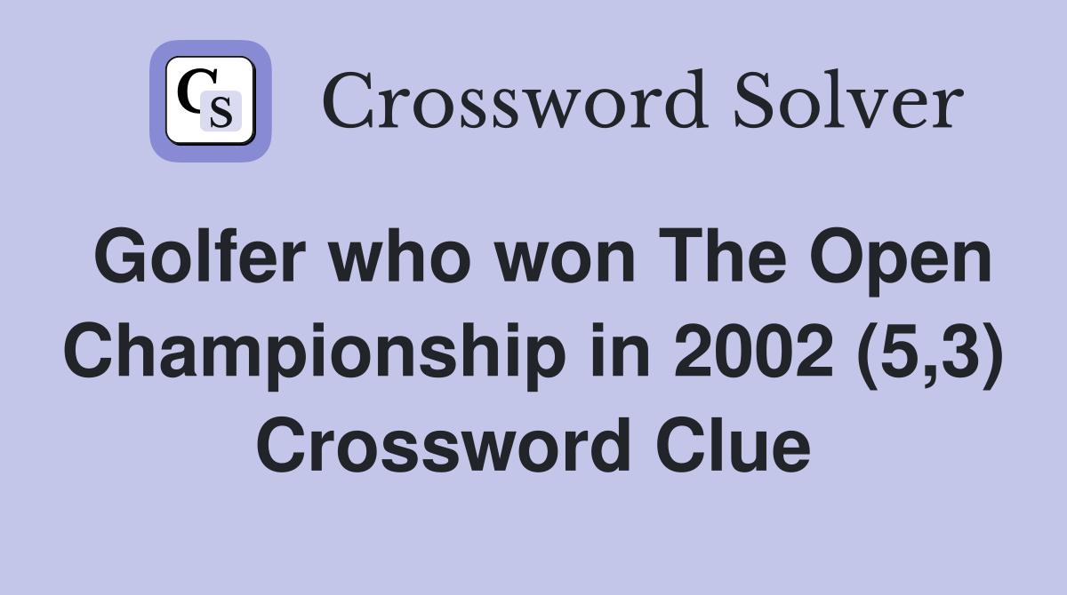 Golfer who won The Open Championship in 2002 (5,3) Crossword Clue