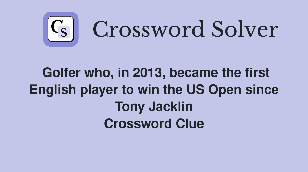 Golfer who, in 2013, became the first English player to win the US Open since Tony Jacklin Crossword Clue