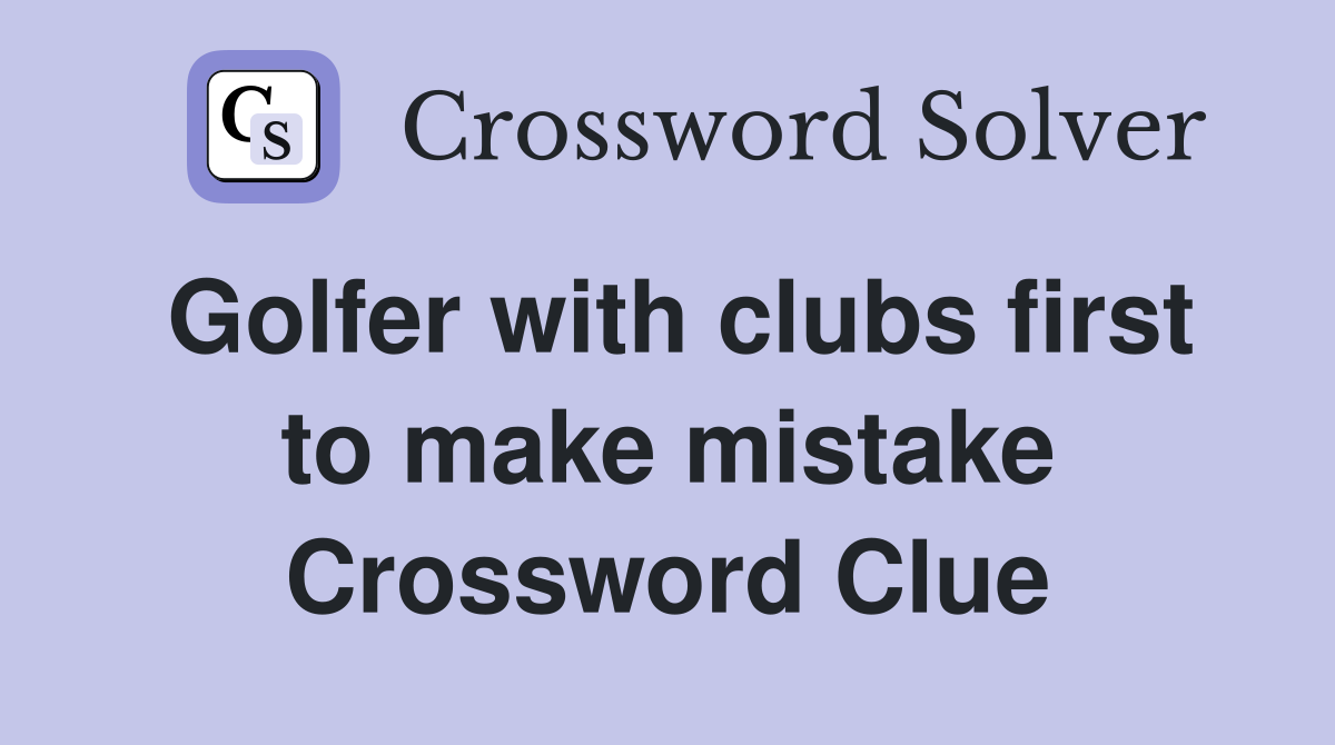 Golfer with clubs first to make mistake Crossword Clue