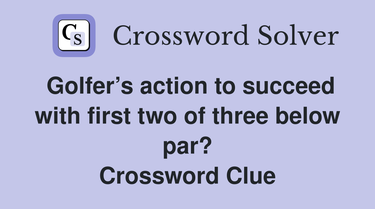 Golfer’s action to succeed with first two of three below par? Crossword Clue