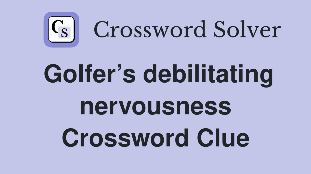 Golfer’s debilitating nervousness Crossword Clue