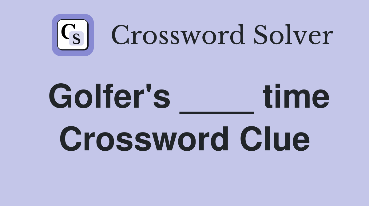 Golfer's ____ time Crossword Clue