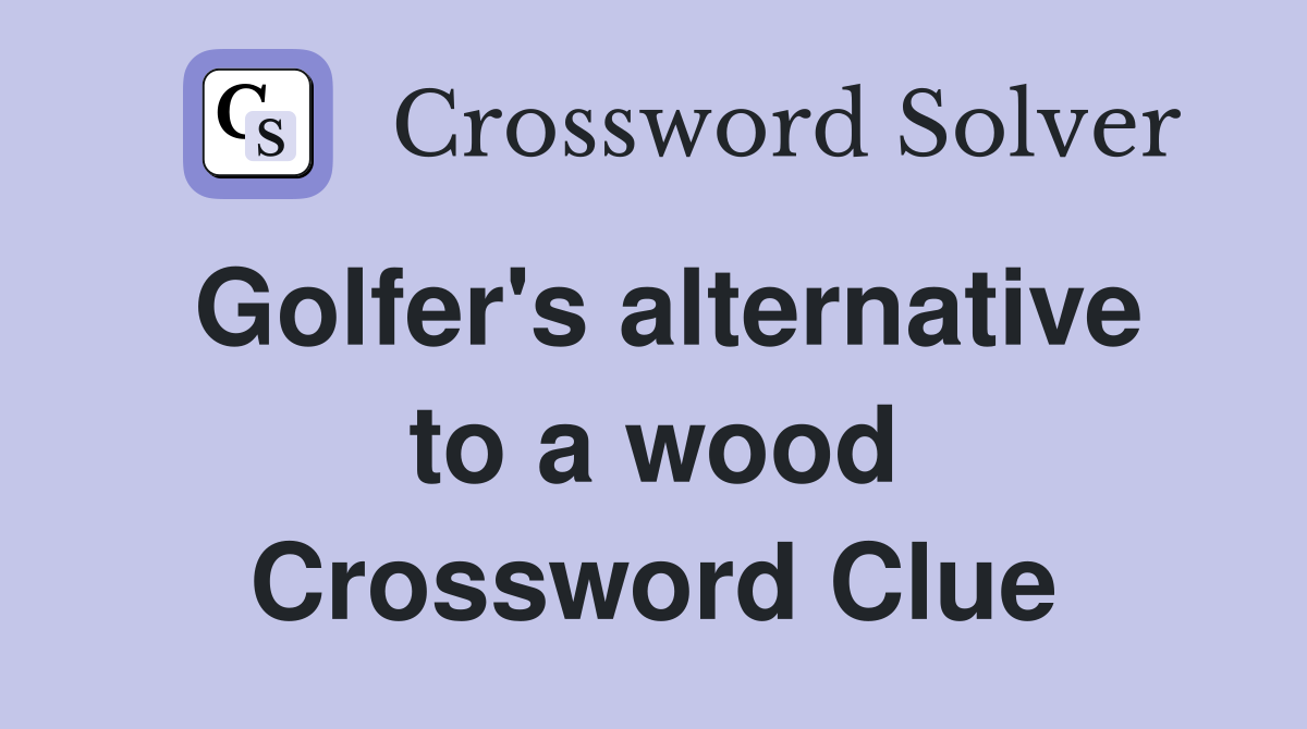 Golfer's alternative to a wood Crossword Clue