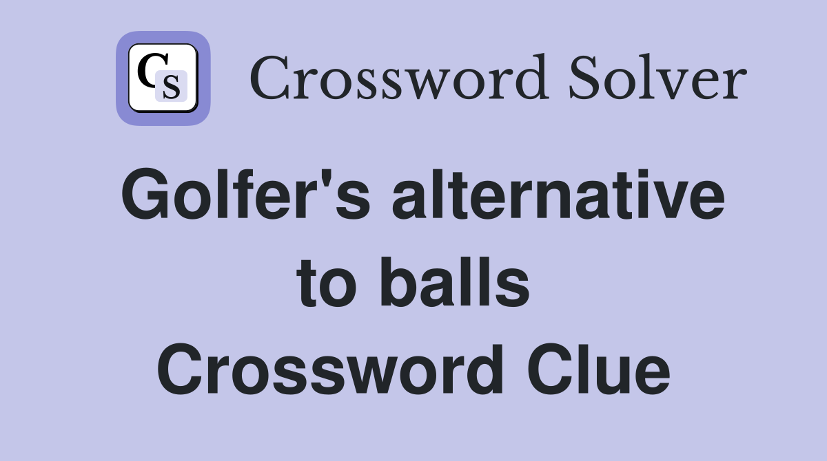 Golfer's alternative to balls Crossword Clue