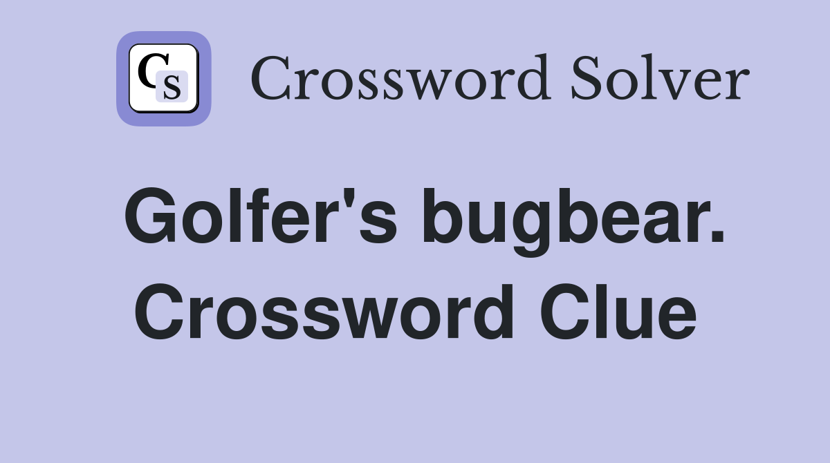Golfer's bugbear. Crossword Clue