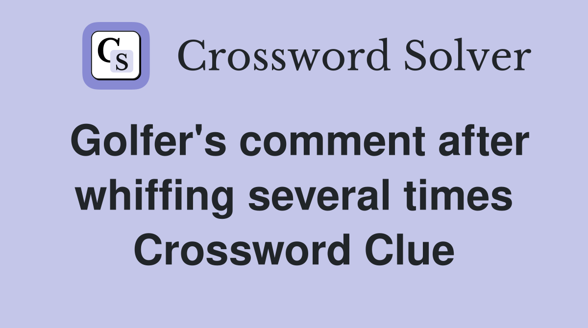 Golfer's comment after whiffing several times Crossword Clue