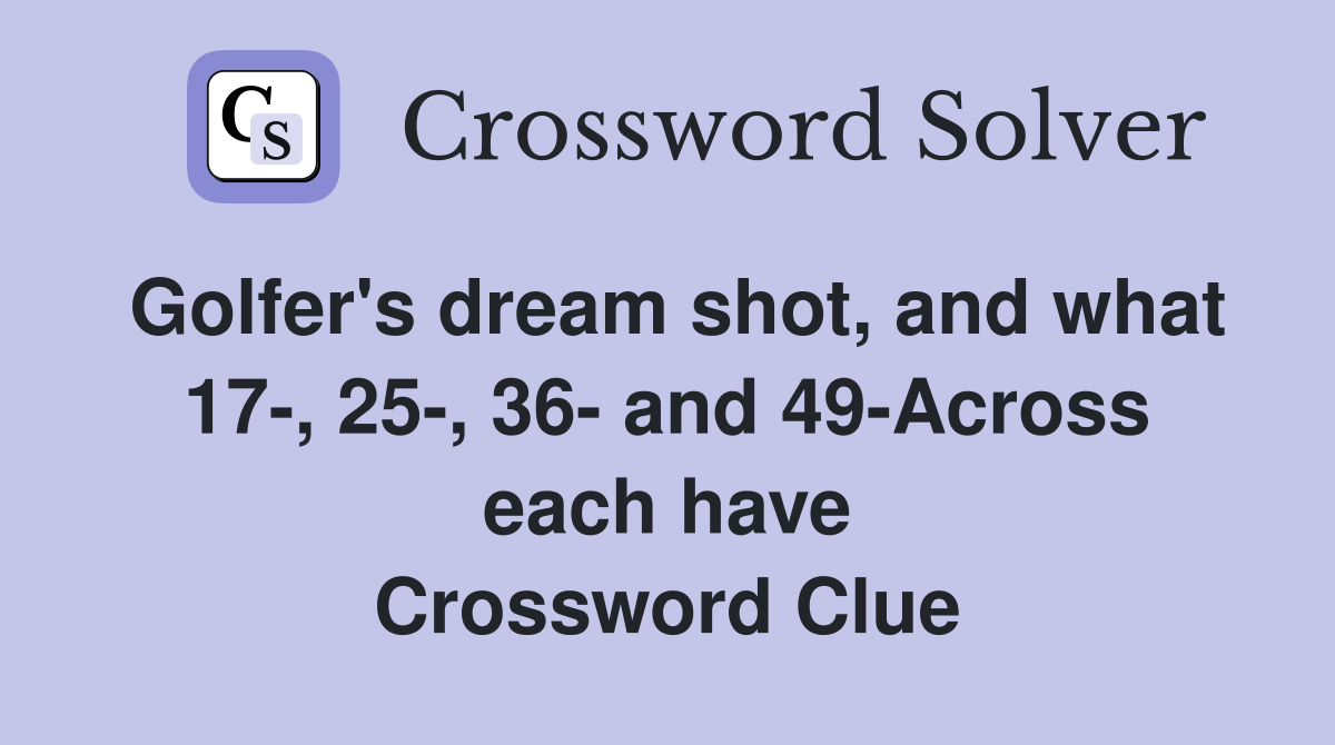 Golfer's dream shot, and what 17-, 25-, 36- and 49-Across each have Crossword Clue