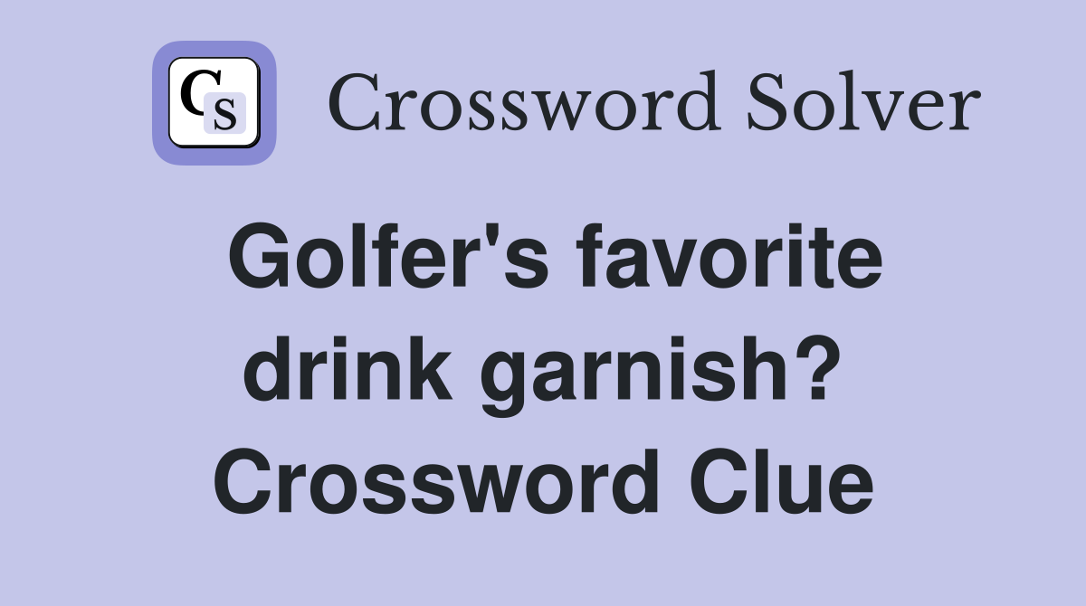 Golfer's favorite drink garnish? Crossword Clue