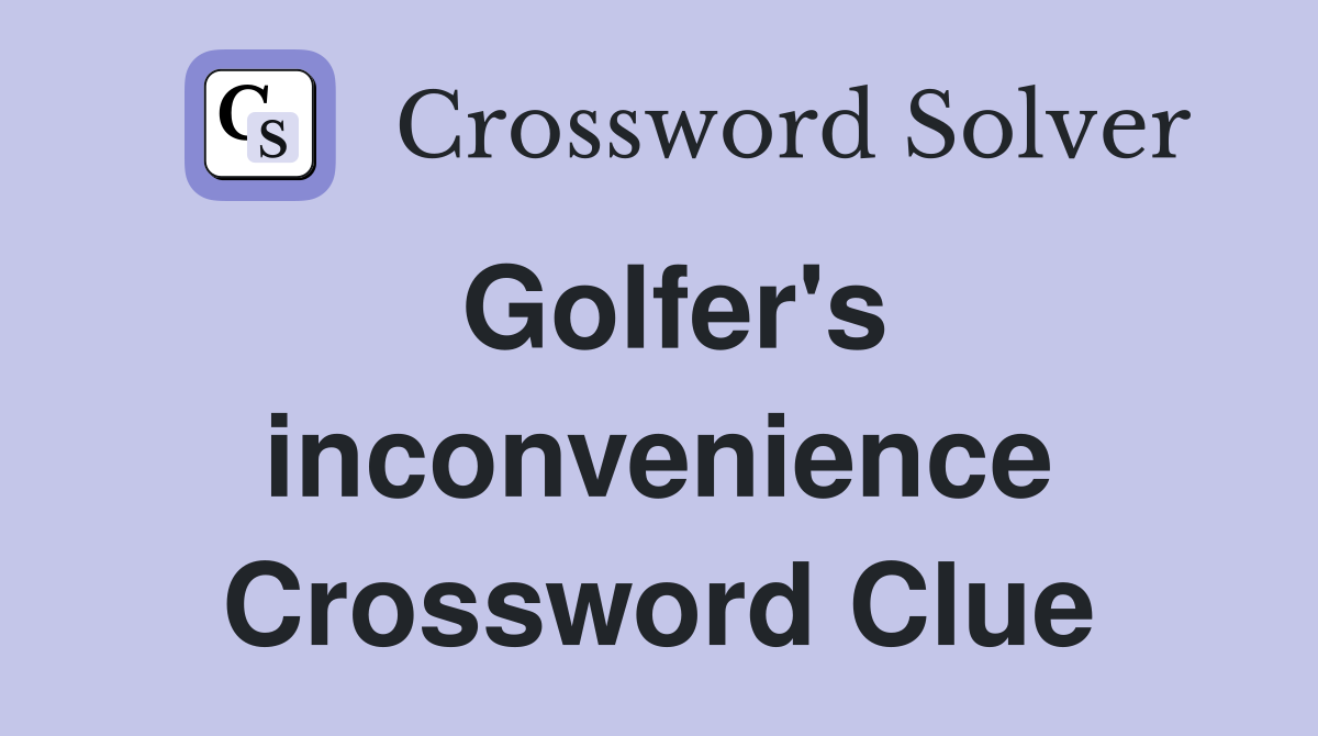 Golfer's inconvenience Crossword Clue