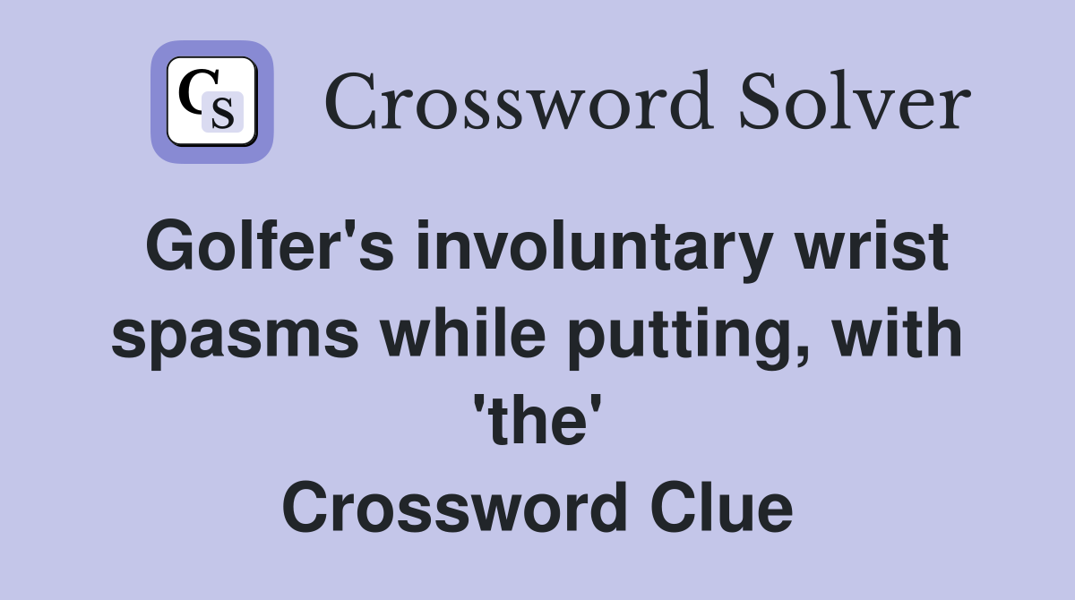 Golfer's involuntary wrist spasms while putting, with 'the' Crossword Clue