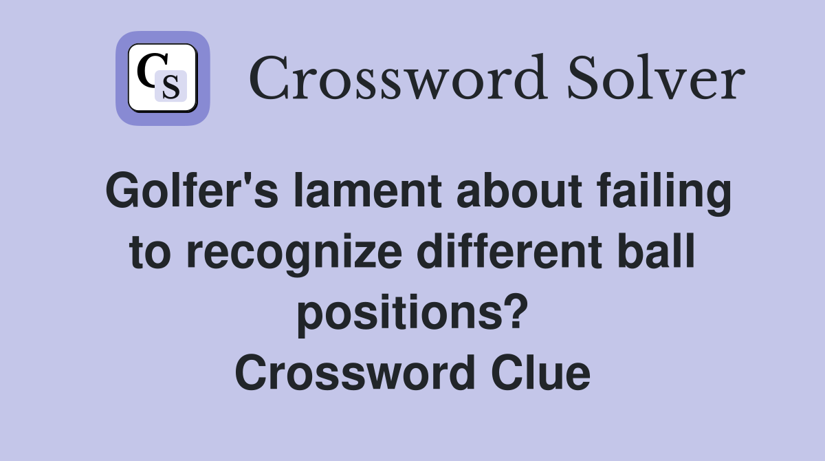 Golfer's lament about failing to recognize different ball positions? Crossword Clue