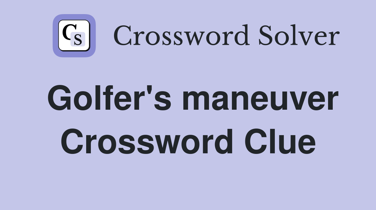 Golfer's maneuver Crossword Clue