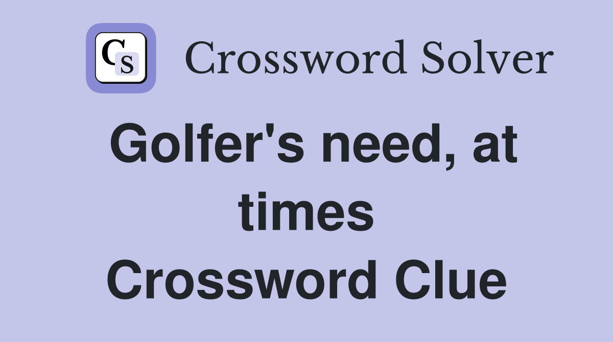Golfer's need, at times Crossword Clue