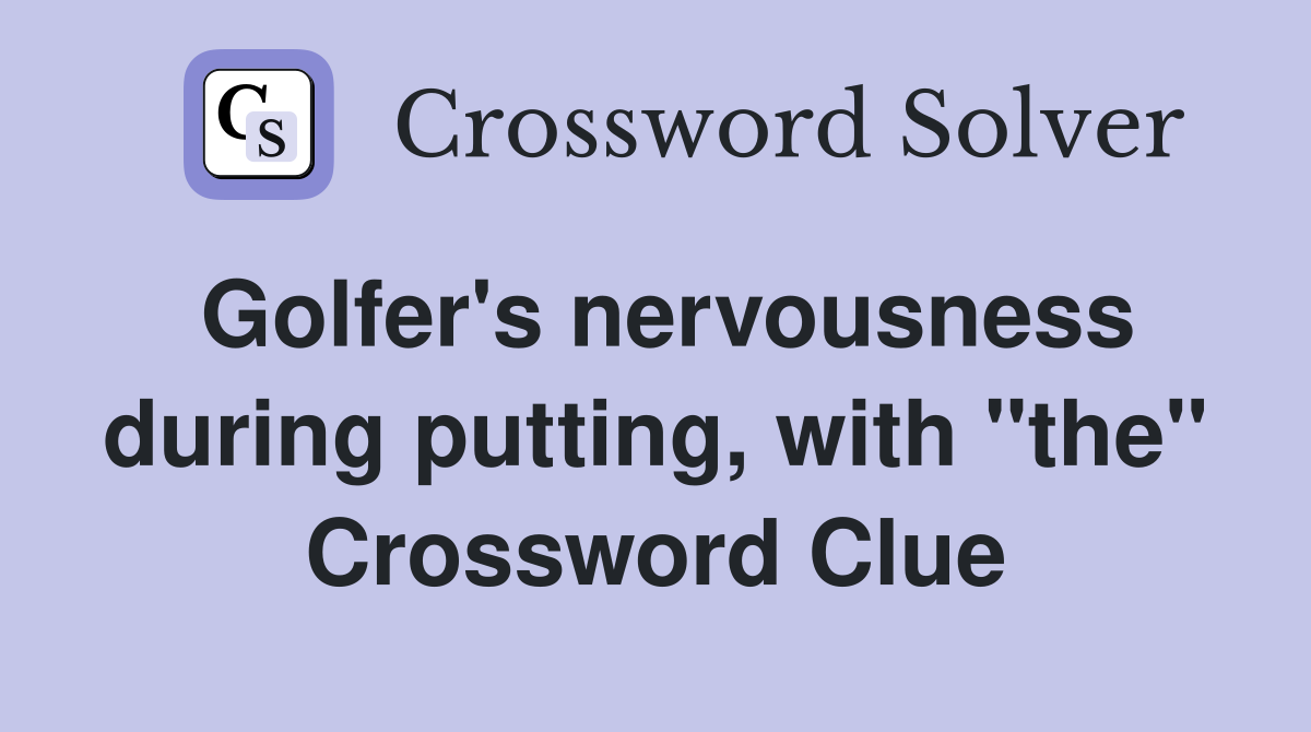 Golfer's nervousness during putting, with "the" Crossword Clue
