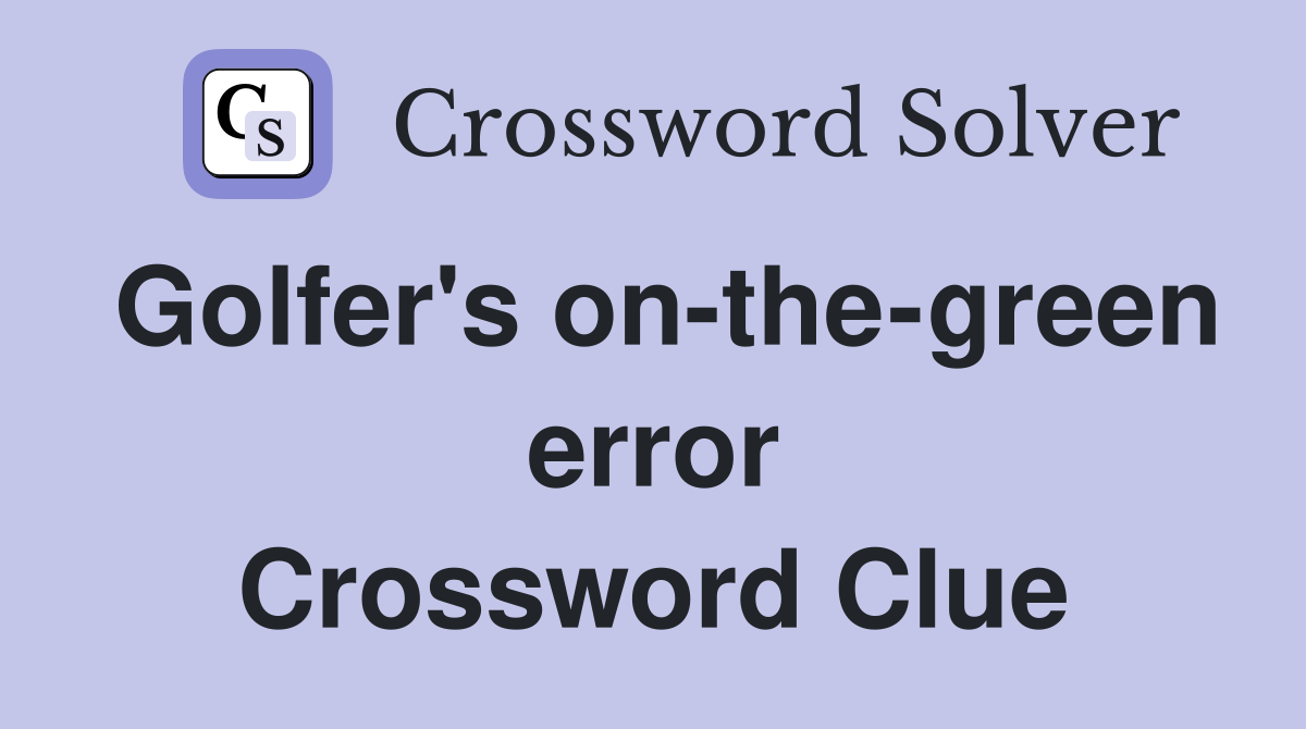 Golfer's on-the-green error Crossword Clue