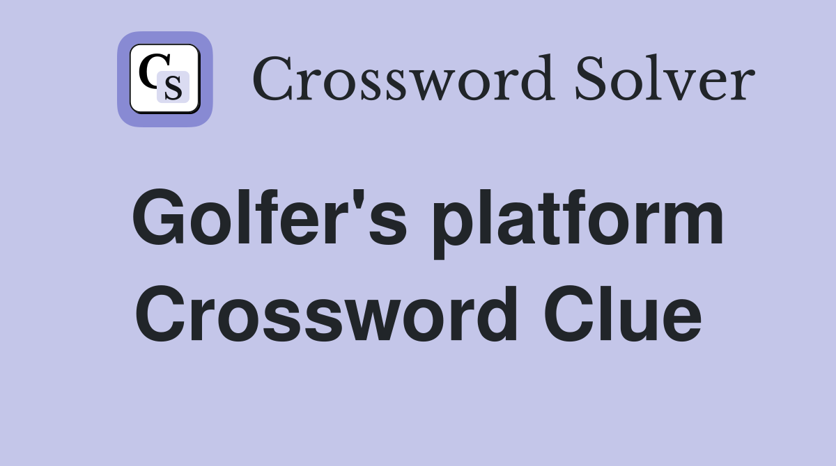 Golfer's platform Crossword Clue