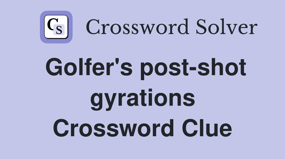 Golfer's post-shot gyrations Crossword Clue