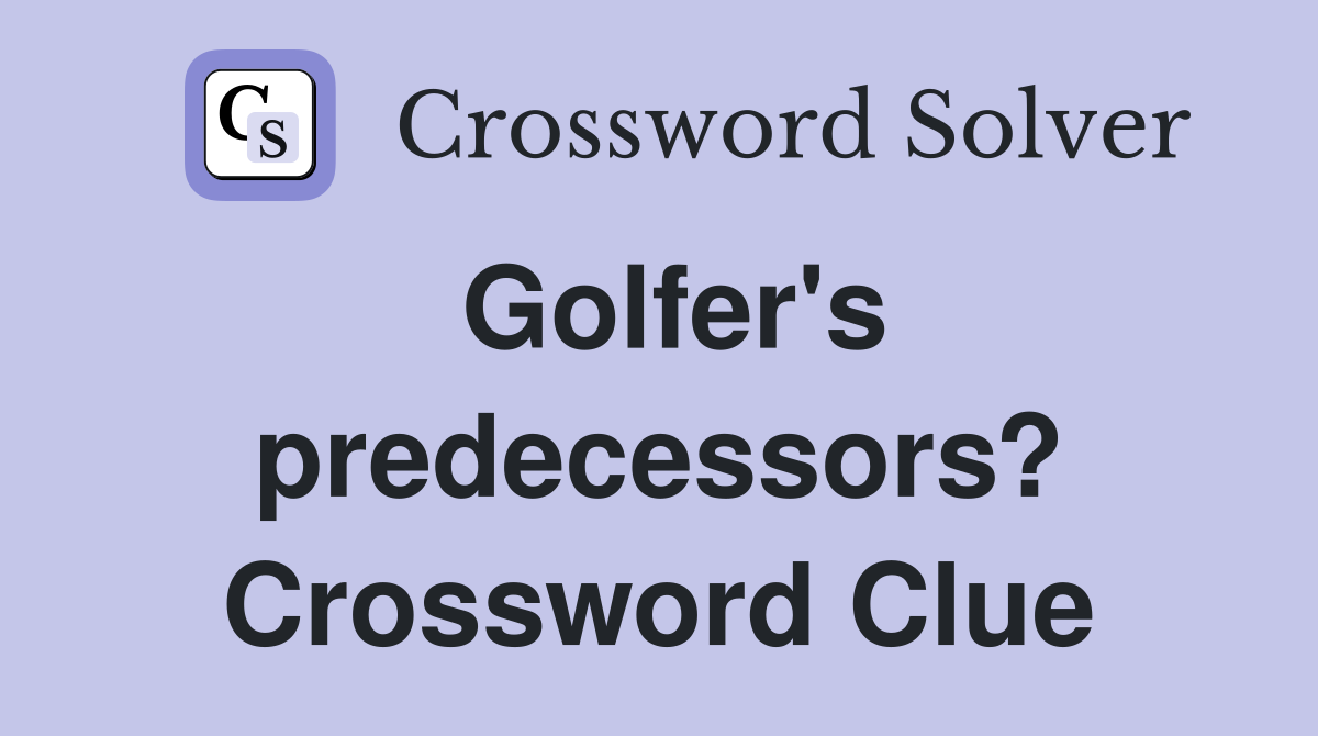 Golfer's predecessors? Crossword Clue
