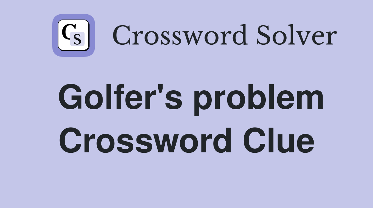 Golfer's problem Crossword Clue