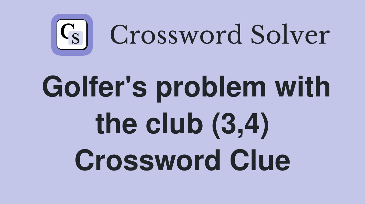 Golfer's problem with the club (3,4) Crossword Clue
