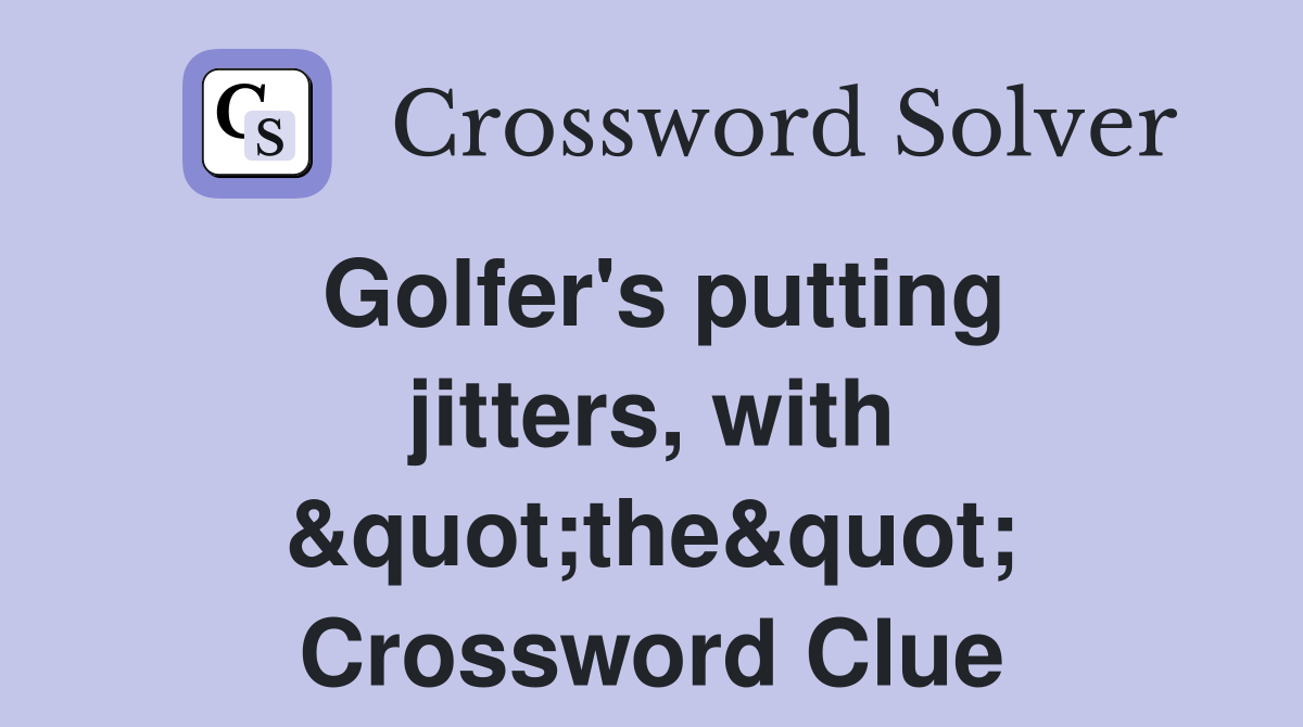 Golfer's putting jitters, with &quot;the&quot; Crossword Clue