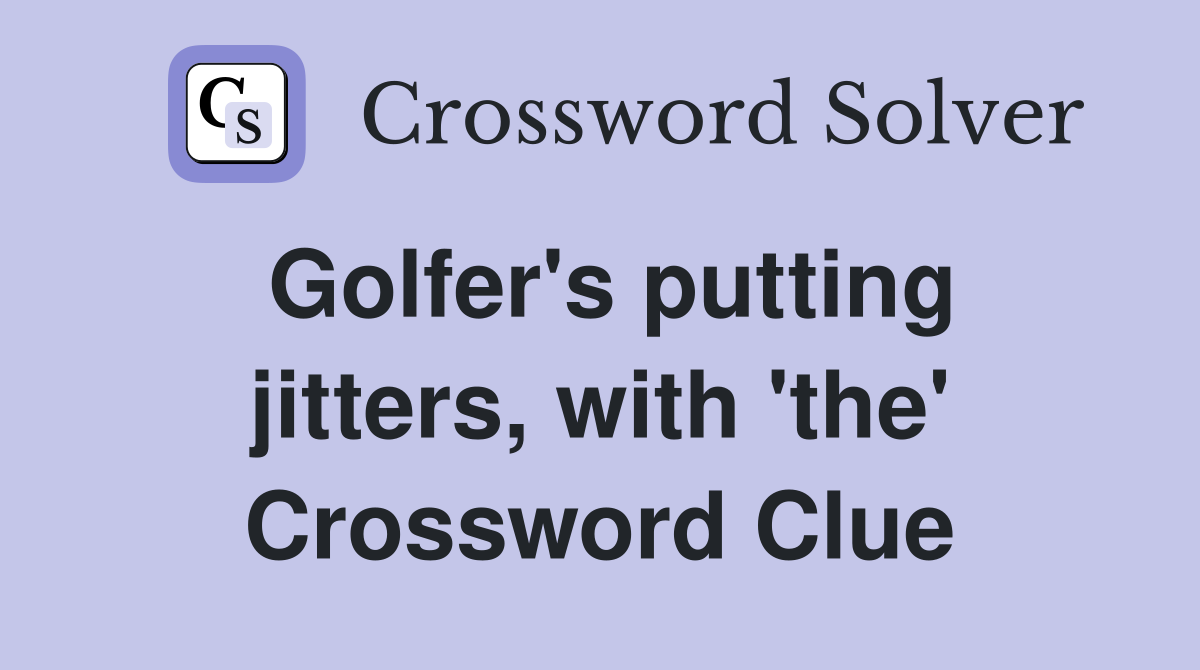 Golfer's putting jitters, with 'the' Crossword Clue