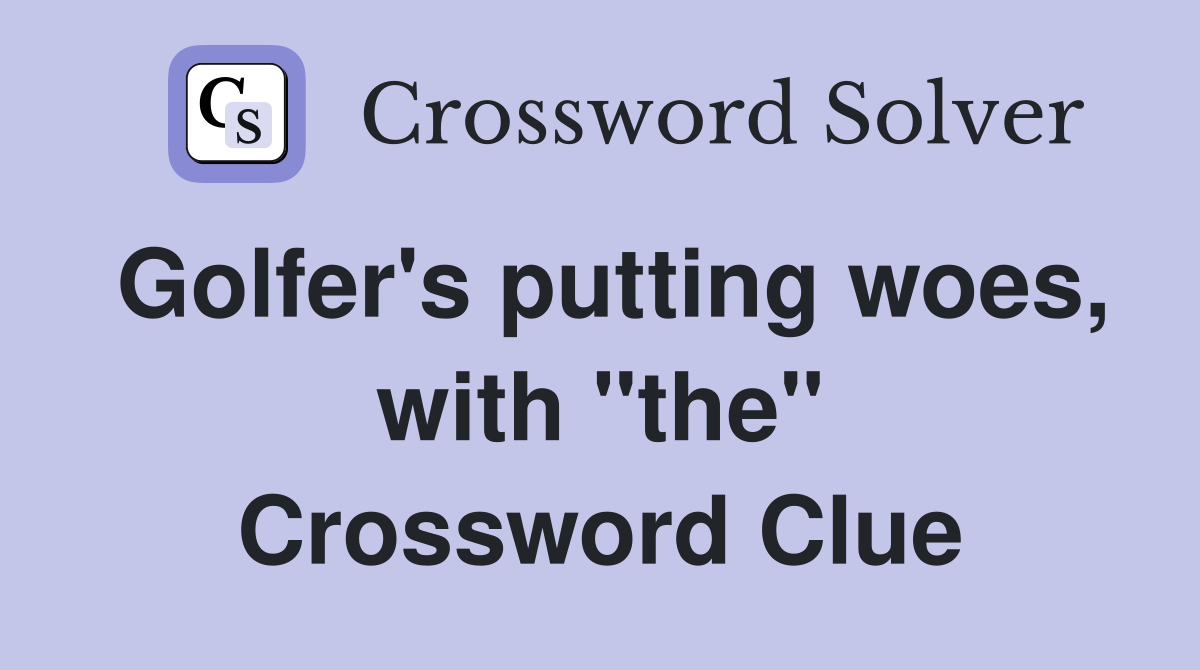 Golfer's putting woes, with "the" Crossword Clue